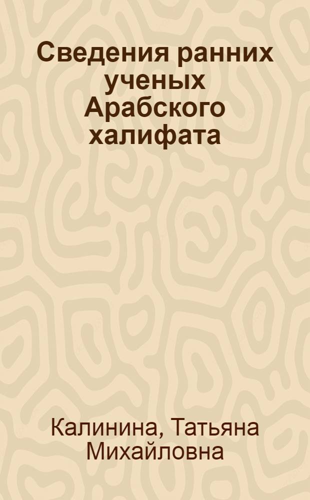Сведения ранних ученых Арабского халифата : Тексты, пер., коммент