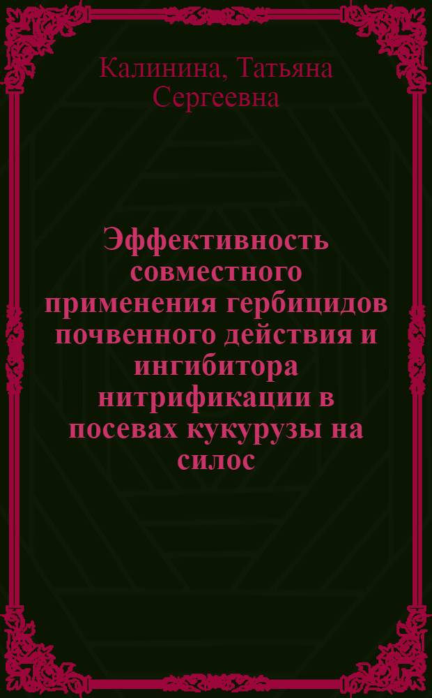 Эффективность совместного применения гербицидов почвенного действия и ингибитора нитрификации в посевах кукурузы на силос : Автореф. дис. на соиск. учен. степ. канд. с.-х. наук : (06.01.04)