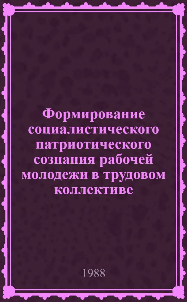 Формирование социалистического патриотического сознания рабочей молодежи в трудовом коллективе : Автореф. дис. на соиск. учен. степ. канд. филос. наук : (09.00.02)
