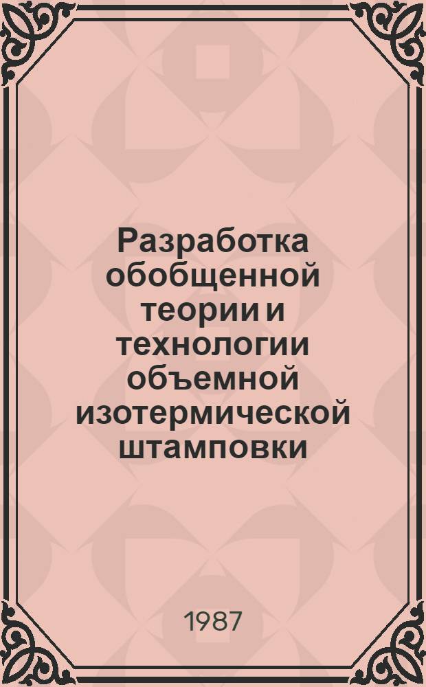 Разработка обобщенной теории и технологии объемной изотермической штамповки : Автореф. дис. на соиск. учен. степ. д-ра техн. наук : (05.03.05)