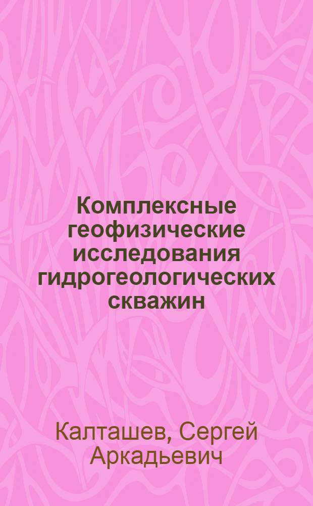 Комплексные геофизические исследования гидрогеологических скважин : Автореф. дис. на соиск. учен. степ. канд. геол.-минерал. наук : (04.00.12)