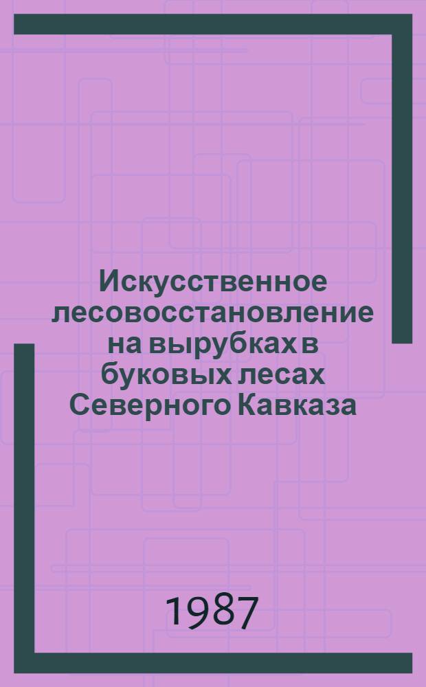 Искусственное лесовосстановление на вырубках в буковых лесах Северного Кавказа : Автореф. дис. на соиск. учен. степ. канд. с.-х. наук : (06.03.01)