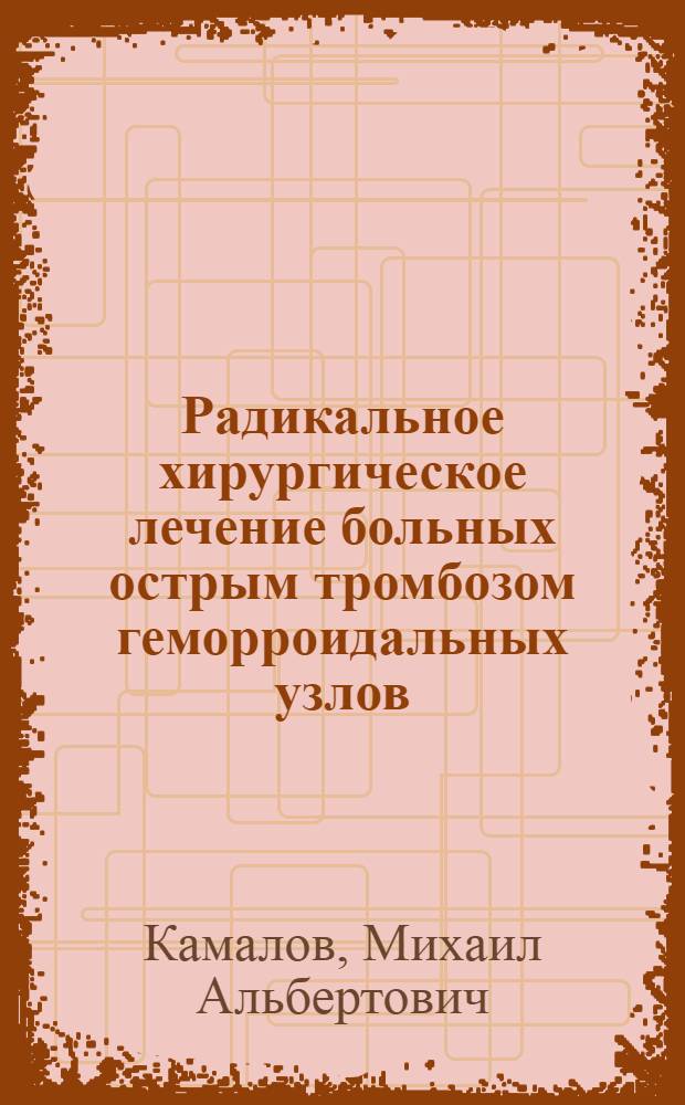 Радикальное хирургическое лечение больных острым тромбозом геморроидальных узлов : Автореф. дис. на соиск. учен. степ. канд. мед. наук : (14.00.27)