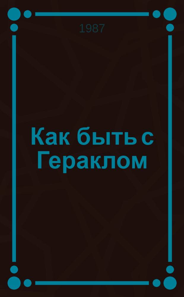 Как быть с Гераклом : Повести и рассказы : Для сред. и ст. шк. возраста