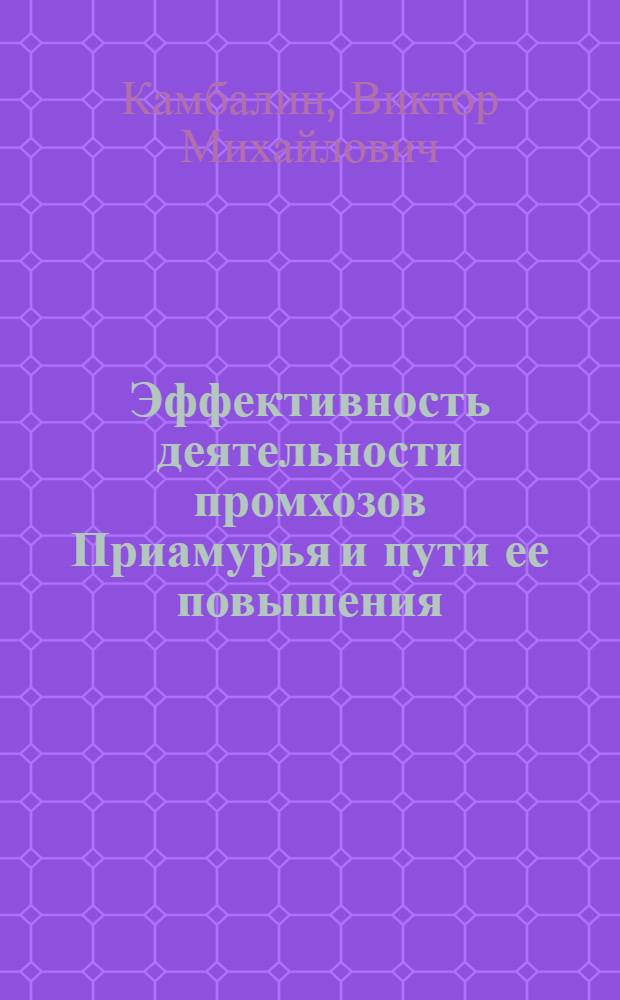 Эффективность деятельности промхозов Приамурья и пути ее повышения : Автореф. дис. на соиск. учен. степ. канд. экон. наук : (08.00.22)