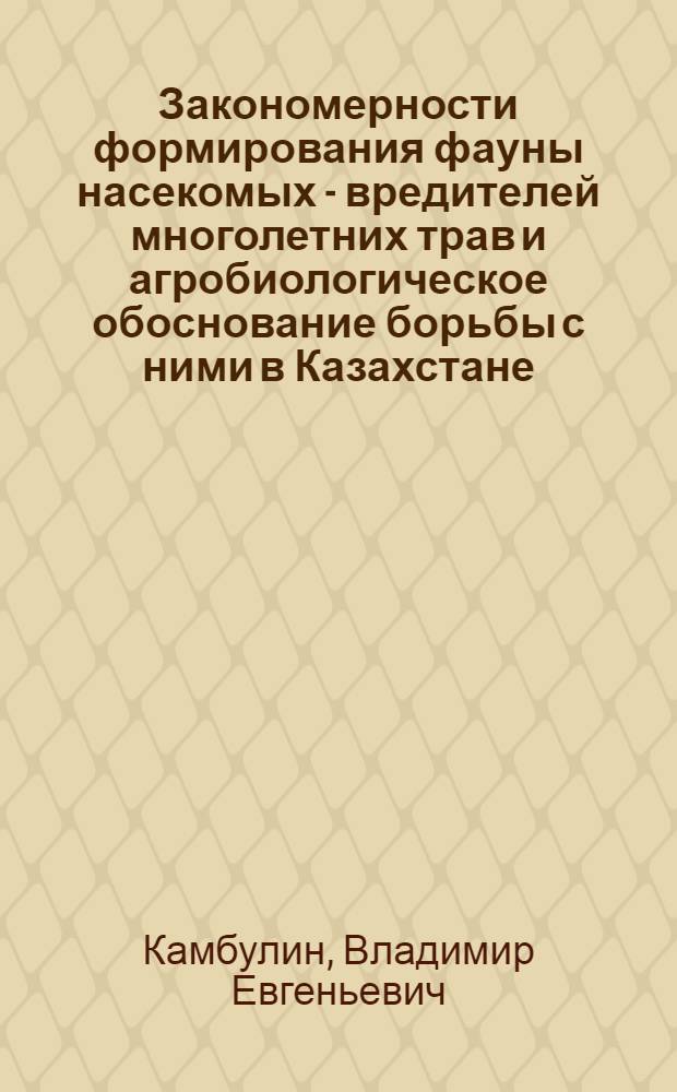 Закономерности формирования фауны насекомых - вредителей многолетних трав и агробиологическое обоснование борьбы с ними в Казахстане : Автореф. дис. на соиск. учен. степ. д-ра с.-х. наук : (06.01.11)