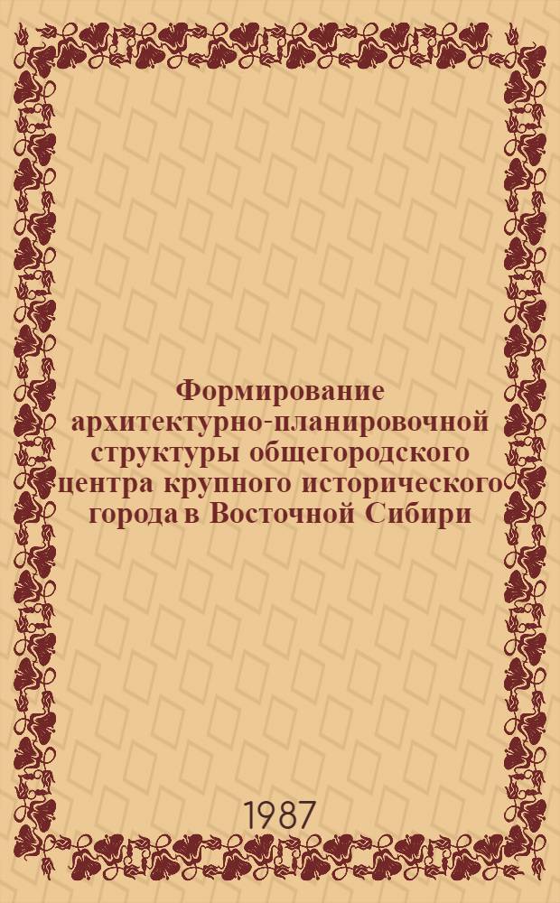 Формирование архитектурно-планировочной структуры общегородского центра крупного исторического города в Восточной Сибири : (На прим. Иркутска) : Автореф. дис. на соиск. учен. степ. канд. архитектуры : (18.00.04)