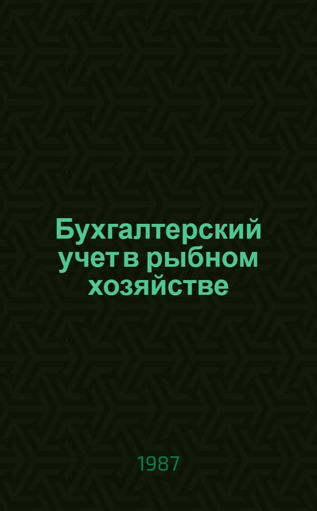 Бухгалтерский учет в рыбном хозяйстве : Для спец. 1728 "Бух. учет" и 1748 "Планир. на предприятиях рыб. хоз-ва"