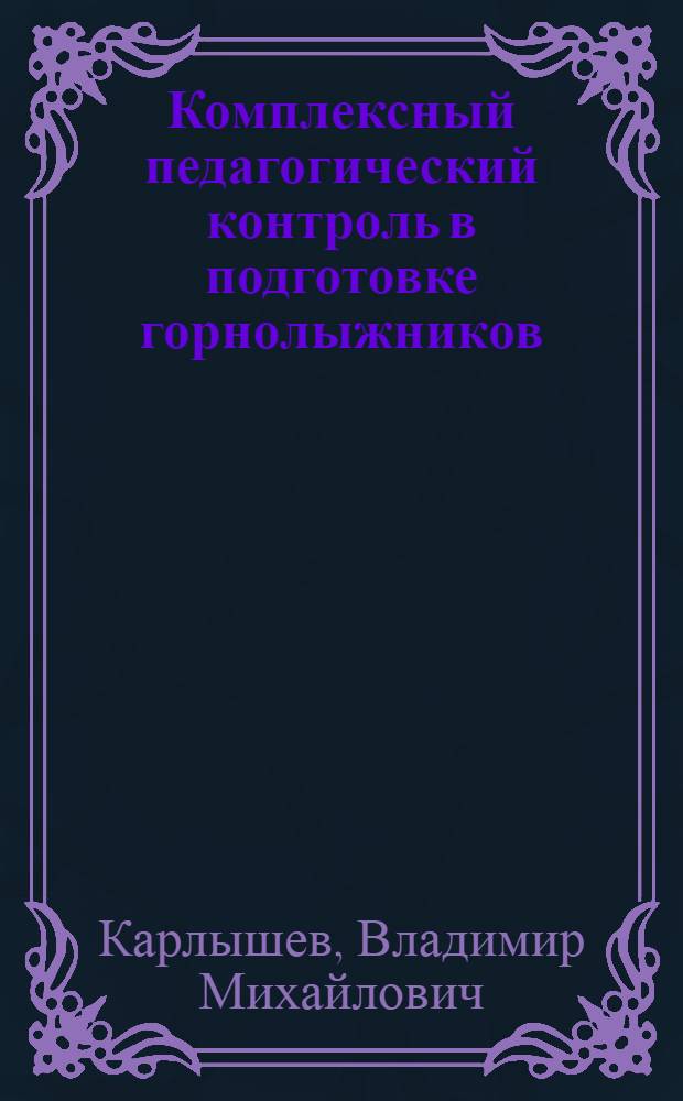 Комплексный педагогический контроль в подготовке горнолыжников : Автореф. дис. на соиск. учен. степ. канд. пед. наук : (13.00.04)