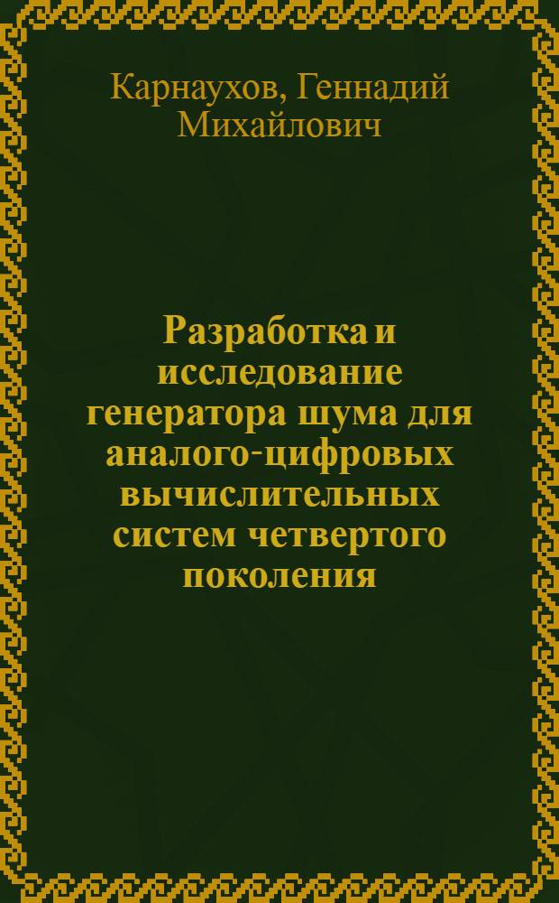 Разработка и исследование генератора шума для аналого-цифровых вычислительных систем четвертого поколения : Автореф. дис. на соиск. учен. степ. канд. техн. наук : (05.13.05)