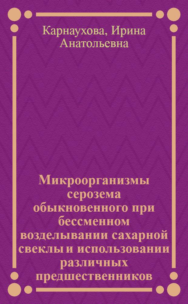 Микроорганизмы серозема обыкновенного при бессменном возделывании сахарной свеклы и использовании различных предшественников : Автореф. дис. на соиск. учен. степ. к. б. н
