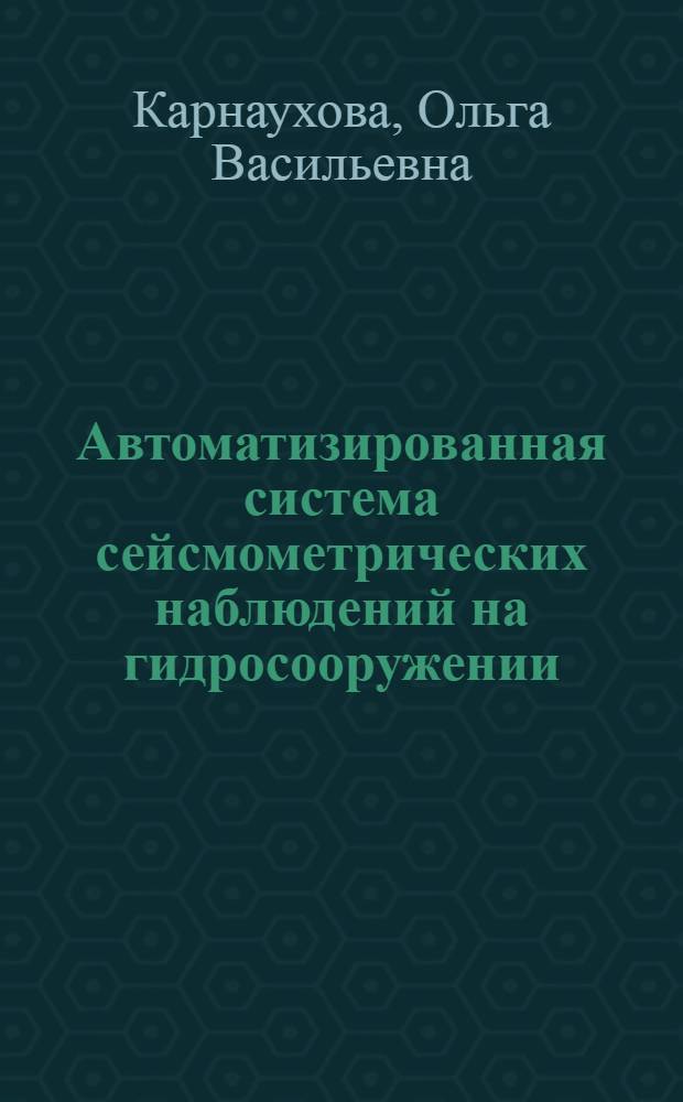 Автоматизированная система сейсмометрических наблюдений на гидросооружении : (На прим. Чарвак. ГЭС) : Автореф. дис. на соиск. учен. степ. канд. физ.-мат. наук : (01.04.12)