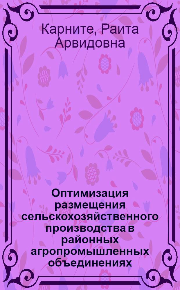 Оптимизация размещения сельскохозяйственного производства в районных агропромышленных объединениях : (На прим. Латв. ССР) : Автореф. дис. на соиск. учен. степ. канд. экон. наук : (08.00.22)