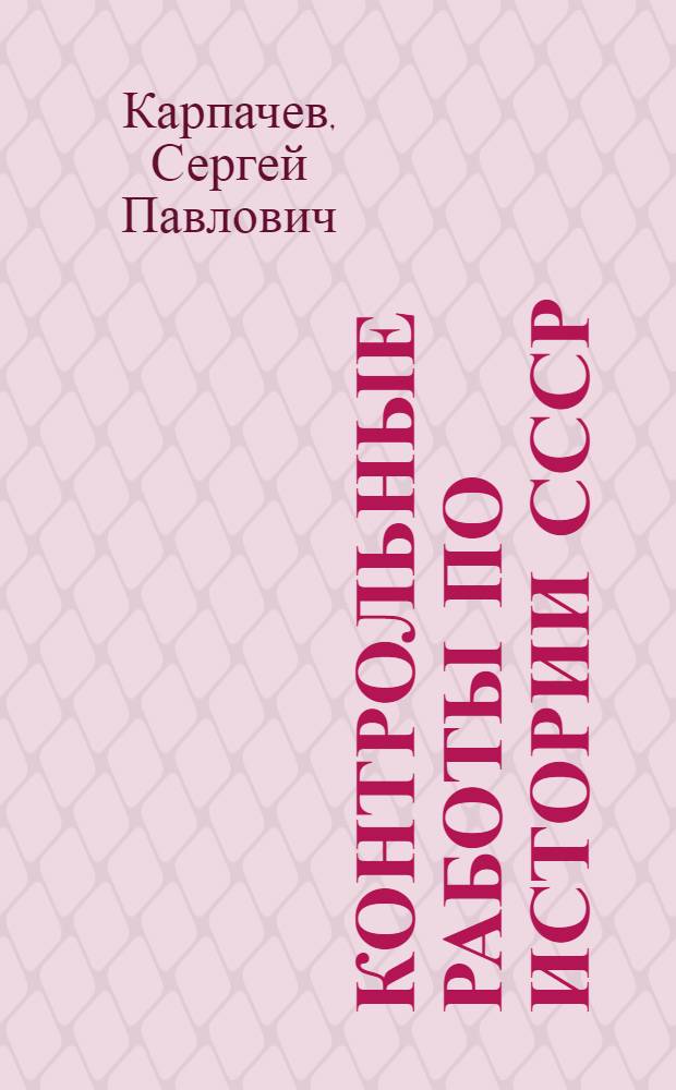 Контрольные работы по истории СССР : (Эпоха социализма) : Учеб. пособие для студентов-заочников 4 курса ист. фак. пед. ин-тов