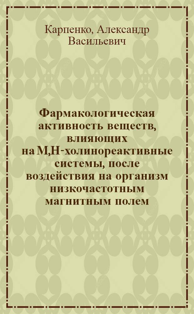 Фармакологическая активность веществ, влияющих на М,Н-холинореактивные системы, после воздействия на организм низкочастотным магнитным полем : Автореф. дис. на соиск. учен. степ. канд. мед. наук : (14.00.25)