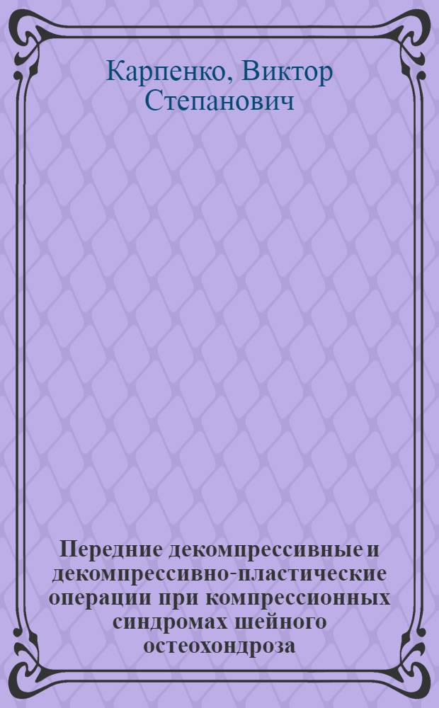 Передние декомпрессивные и декомпрессивно-пластические операции при компрессионных синдромах шейного остеохондроза : (Клинико-эксперим. исслед.) : Автореф. дис. на соиск. учен. степ. канд. мед. наук : (14.00.28)