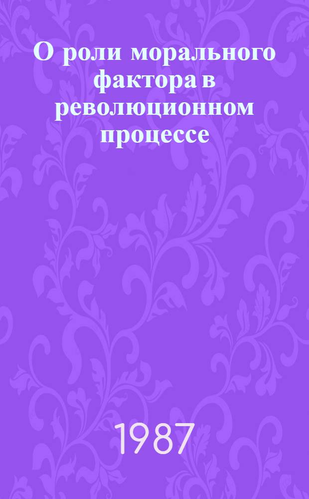 О роли морального фактора в революционном процессе : Автореф. дис. на соиск. учен. степ. канд. филос. наук : (09.00.01)