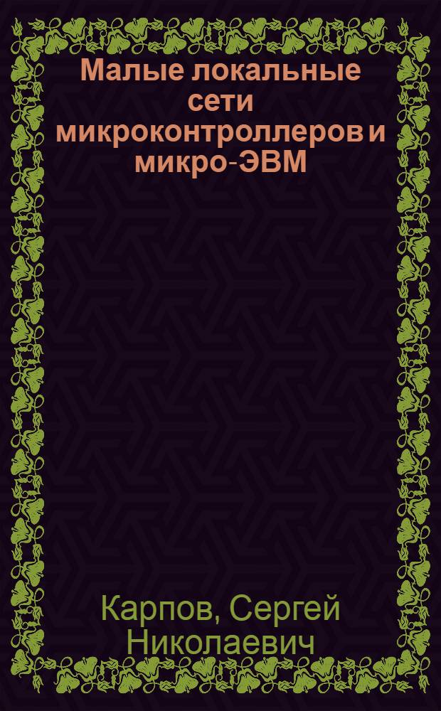 Малые локальные сети микроконтроллеров и микро-ЭВМ : По данным отеч. и зарубеж. печати за 1980-1986 гг