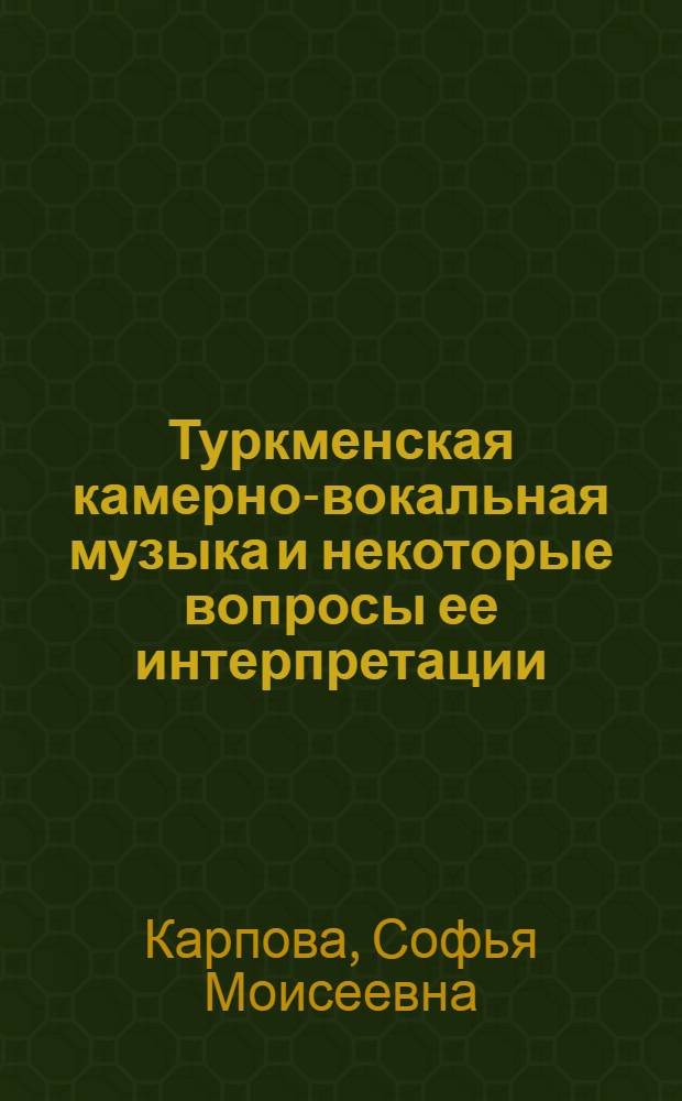 Туркменская камерно-вокальная музыка и некоторые вопросы ее интерпретации : Автореф. дис. на соиск. учен. степ. канд. искусствоведения : (17.00.02)