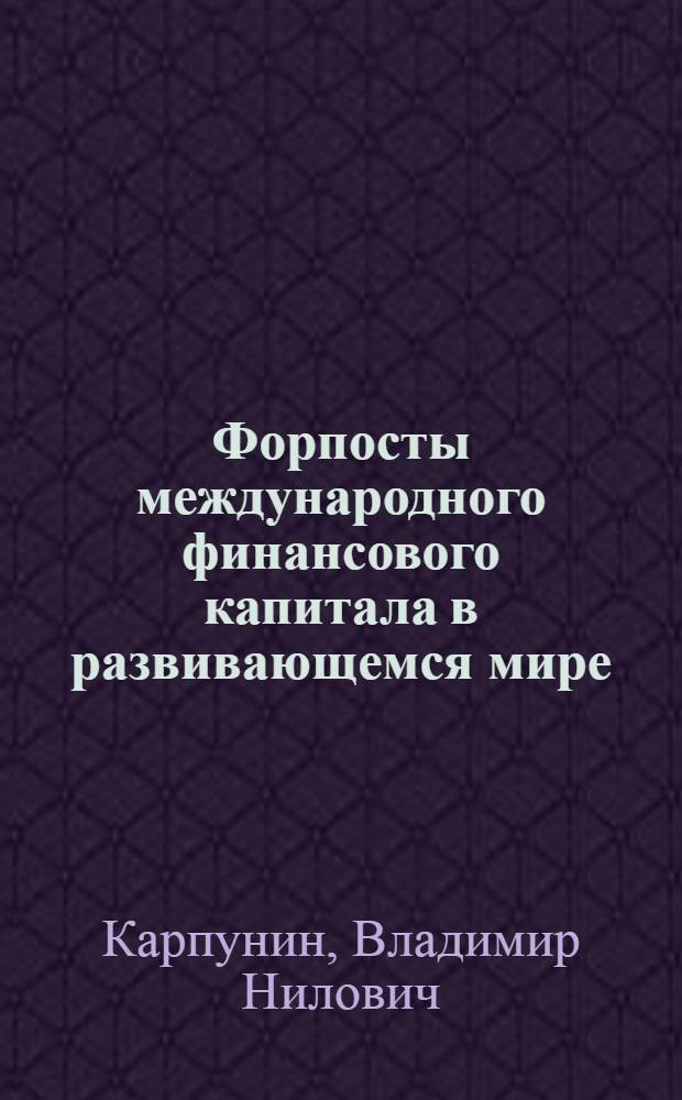 Форпосты международного финансового капитала в развивающемся мире : (Пробл. развития мировых фин. центров на периферии капиталист. хоз-ва)
