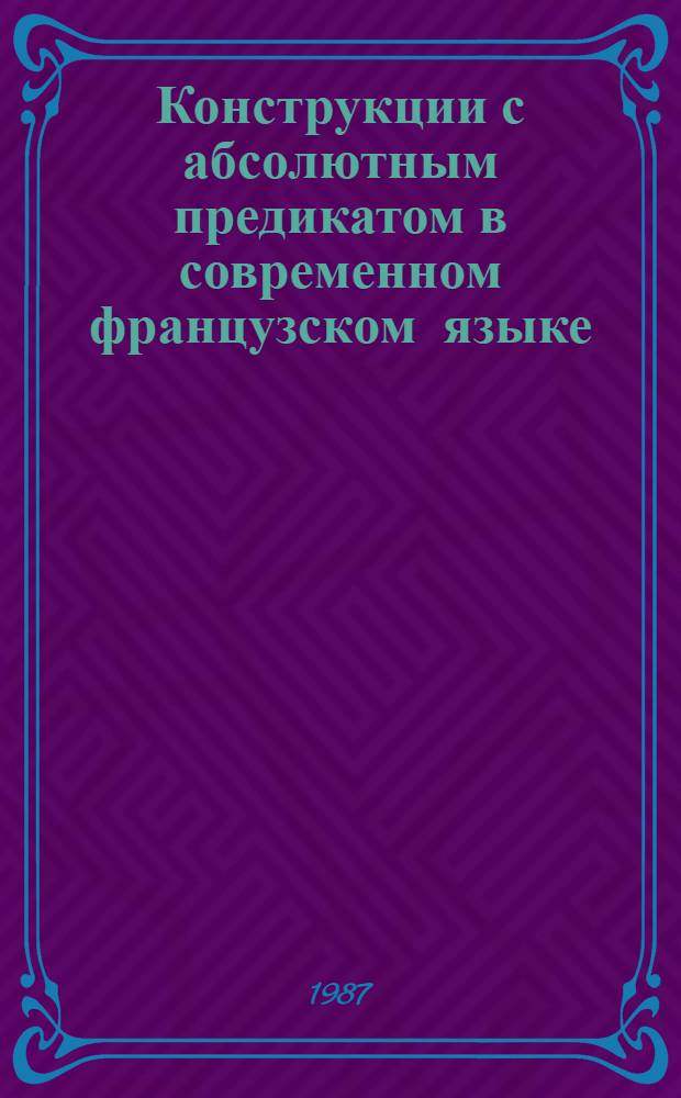 Конструкции с абсолютным предикатом в современном французском языке : Автореф. дис. на соиск. учен. степ. канд. филол. наук : (10.02.05)
