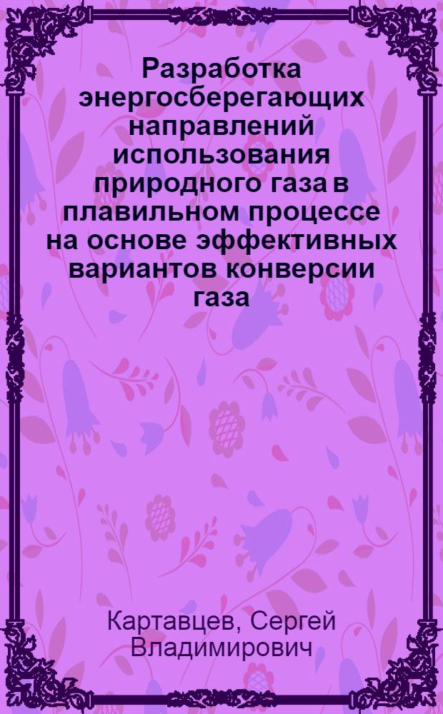 Разработка энергосберегающих направлений использования природного газа в плавильном процессе на основе эффективных вариантов конверсии газа : Автореф. дис. на соиск. учен. степ. канд. техн. наук : (05.14.04)