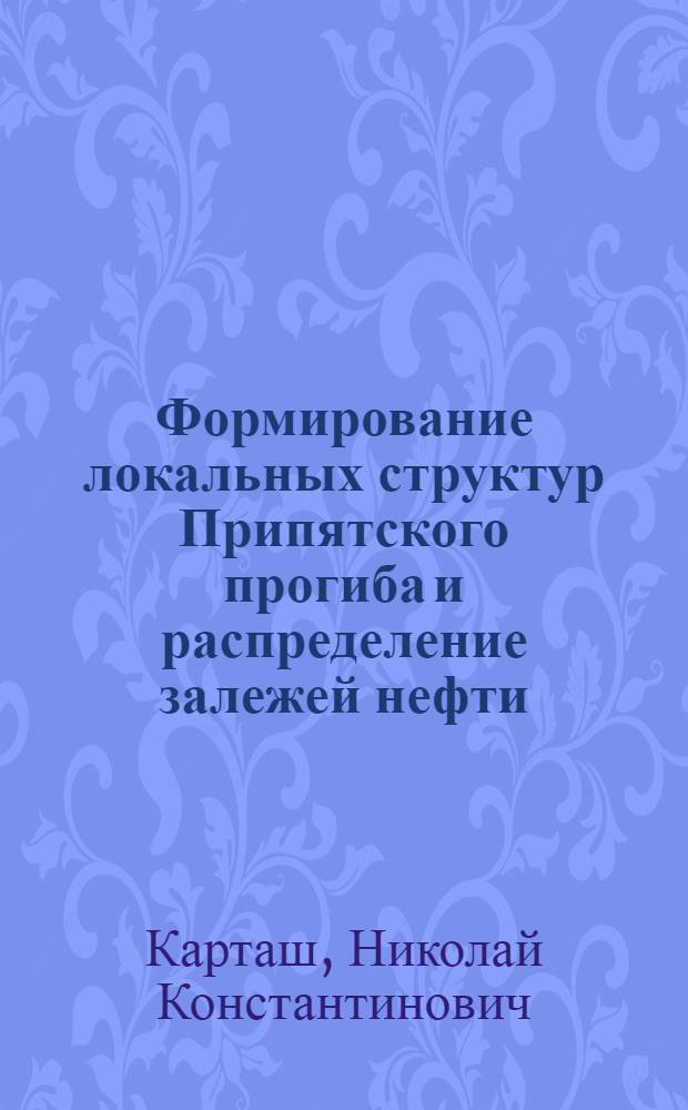 Формирование локальных структур Припятского прогиба и распределение залежей нефти : Автореф. дис. на соиск. учен. степ. канд. геол.-минерал. наук : (04.00.17)
