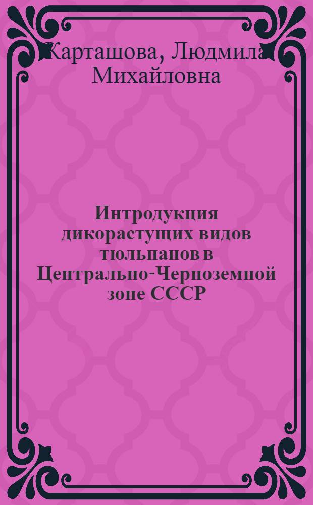 Интродукция дикорастущих видов тюльпанов в Центрально-Черноземной зоне СССР : Автореф. дис. на соиск. учен. степ. канд. биол. наук : (03.00.05)
