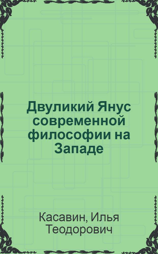 Двуликий Янус современной философии на Западе : (Из цикла "Критика филос. буржуаз. течений": науч.-техн. пессимизм и теол. рационализм)