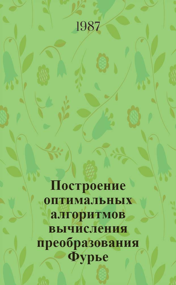 Построение оптимальных алгоритмов вычисления преобразования Фурье : Автореф. дис. на соиск. учен. степ. канд. физ.-мат. наук : (01.01.07)