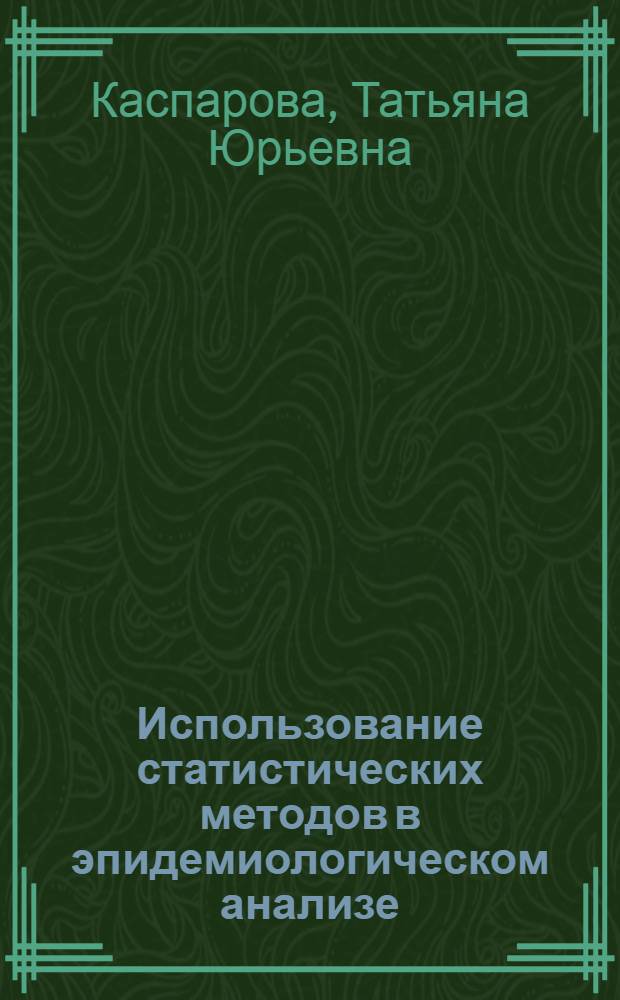 Использование статистических методов в эпидемиологическом анализе : Учеб. пособие