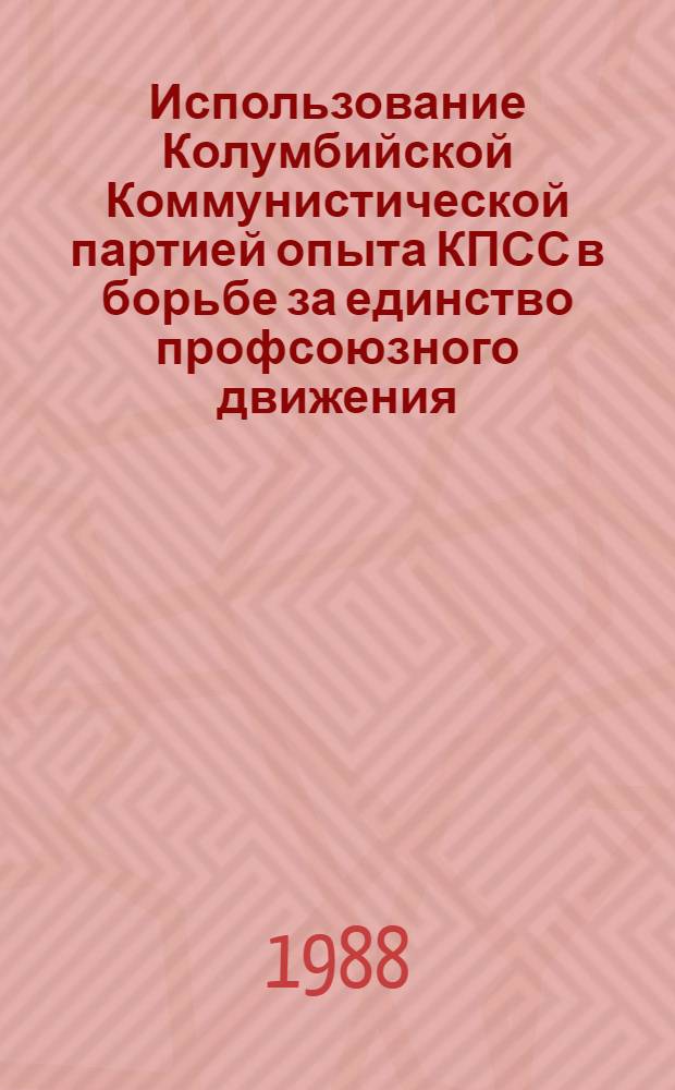 Использование Колумбийской Коммунистической партией опыта КПСС в борьбе за единство профсоюзного движения (1975-1986 гг.) : Автореф. дис. на соиск. учен. степ. канд. ист. наук : (07.00.01)