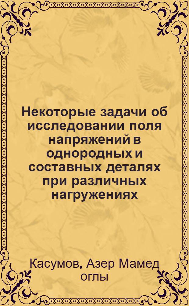 Некоторые задачи об исследовании поля напряжений в однородных и составных деталях при различных нагружениях : Автореф. дис. на соиск. учен. степ. канд. физ.-мат. наук : (01.02.04)