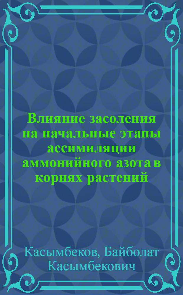 Влияние засоления на начальные этапы ассимиляции аммонийного азота в корнях растений : Автореф. дис. на соиск. учен. степ. канд. биол. наук : (03.00.12)