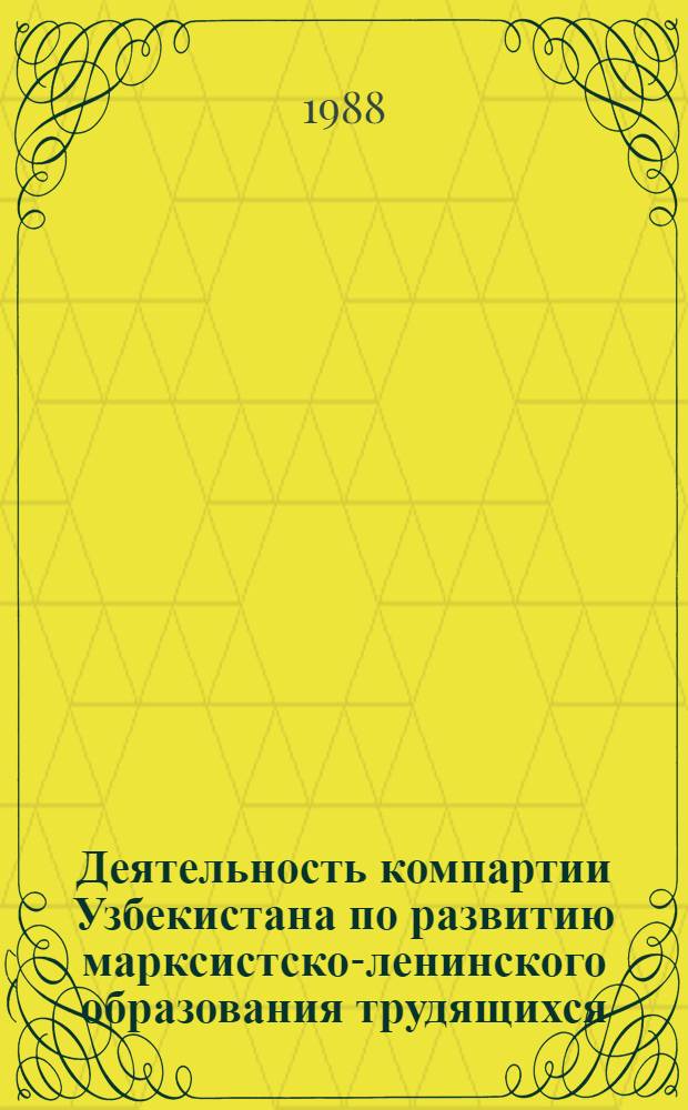 Деятельность компартии Узбекистана по развитию марксистско-ленинского образования трудящихся (1971-1986 гг.) : Автореф. дис. на соиск. учен. степ. д. ист. н