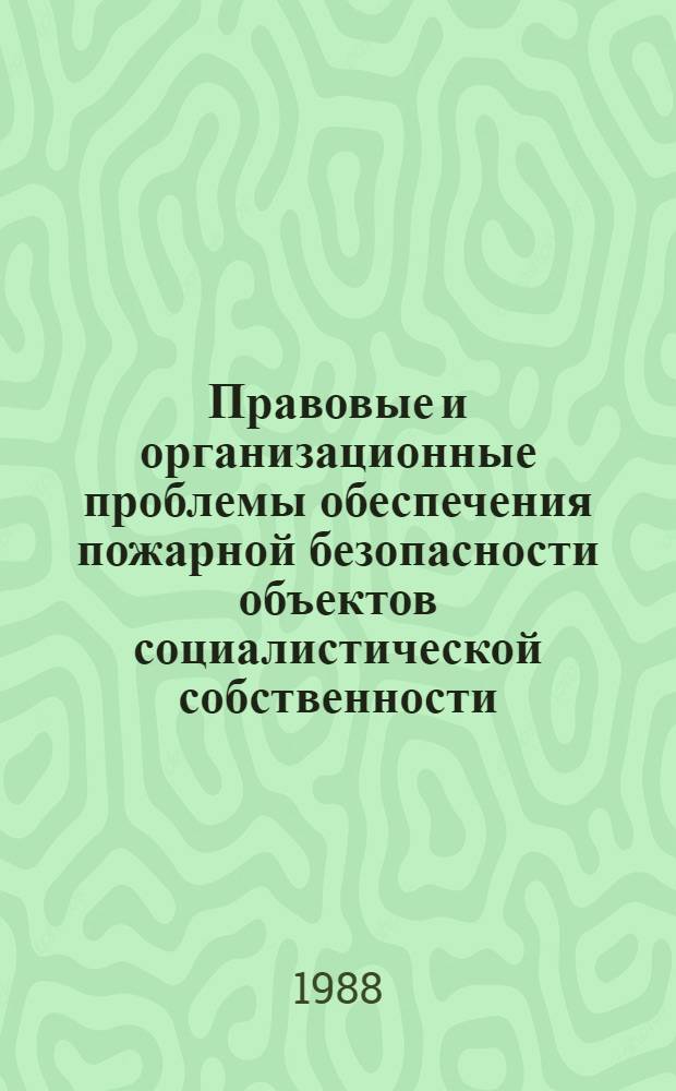 Правовые и организационные проблемы обеспечения пожарной безопасности объектов социалистической собственности : Автореф. дис. на соиск. учен. степ. д. ю. н