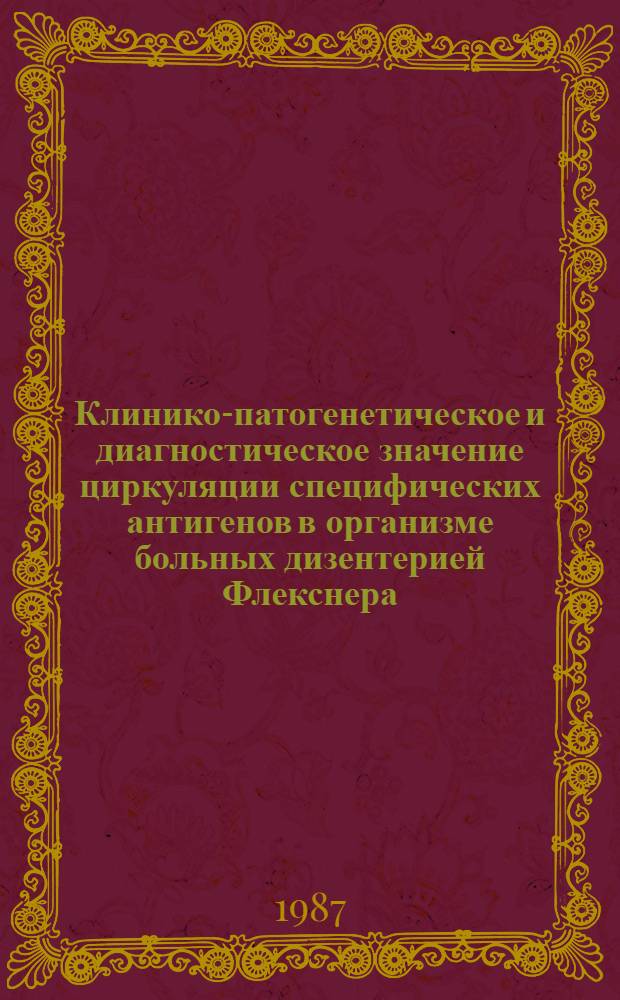 Клинико-патогенетическое и диагностическое значение циркуляции специфических антигенов в организме больных дизентерией Флекснера : Автореф. дис. на соиск. учен. степ. канд. мед. наук : (14.00.10)