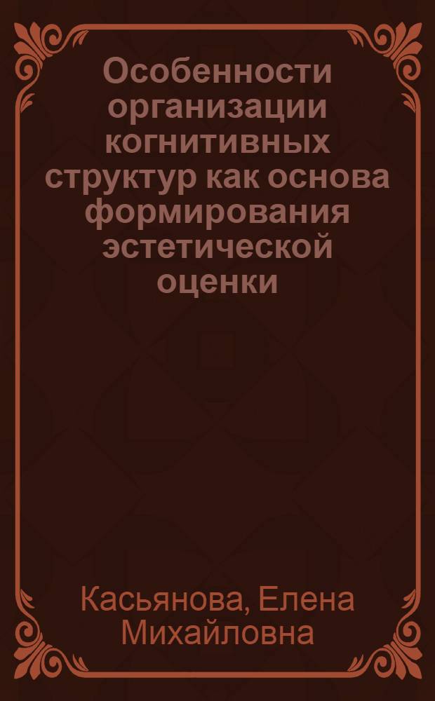 Особенности организации когнитивных структур как основа формирования эстетической оценки : Автореф. дис. на соиск. учен. степ. канд. психол. наук : (19.00.01)