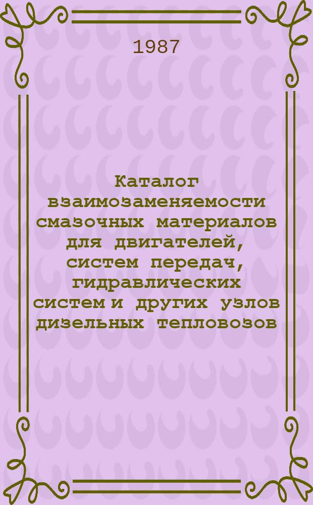 Каталог взаимозаменяемости смазочных материалов для двигателей, систем передач, гидравлических систем и других узлов дизельных тепловозов, изготавливаемых и эксплуатируемых в странах-членах СЭВ