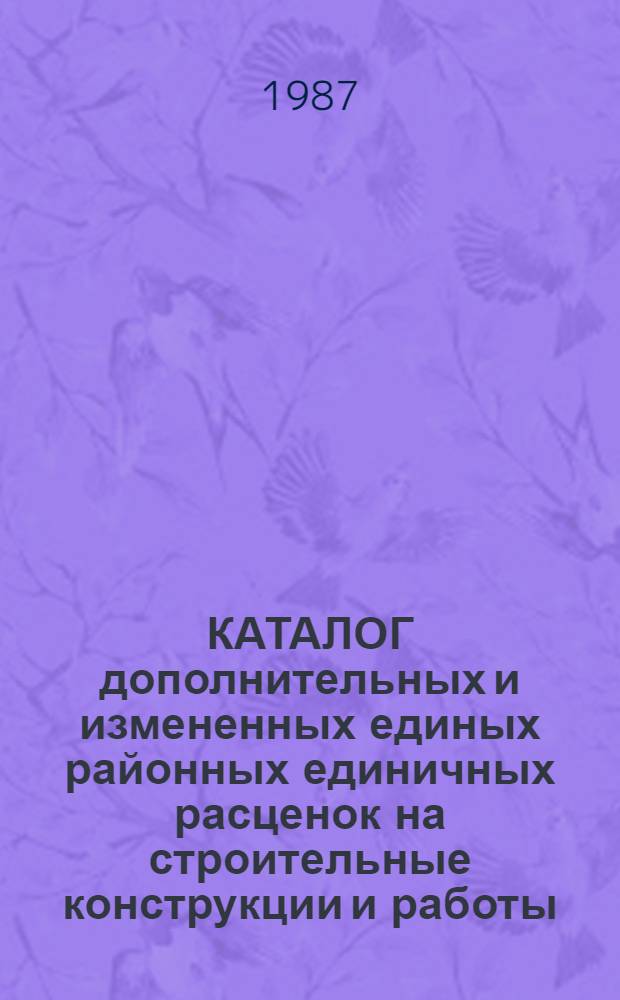 КАТАЛОГ дополнительных и измененных единых районных единичных расценок на строительные конструкции и работы, привязанных к местным условиям строительства в Николаевской области Украинской ССР : Доп. и изм. кат. ЕРЕР изд. 1984 г. : Утв. Николаев. облполиграфиздат