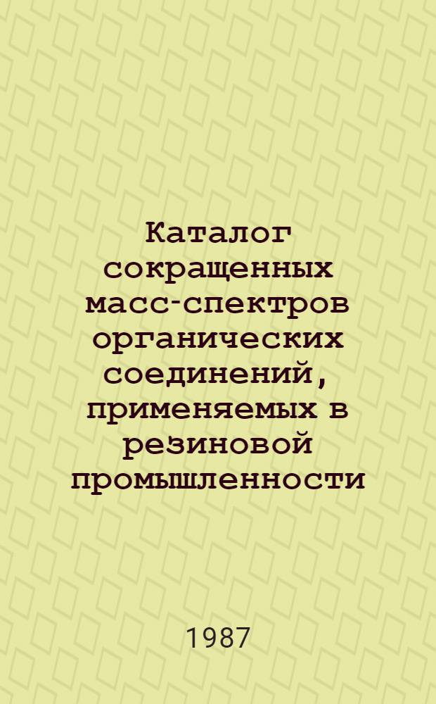 Каталог сокращенных масс-спектров органических соединений, применяемых в резиновой промышленности