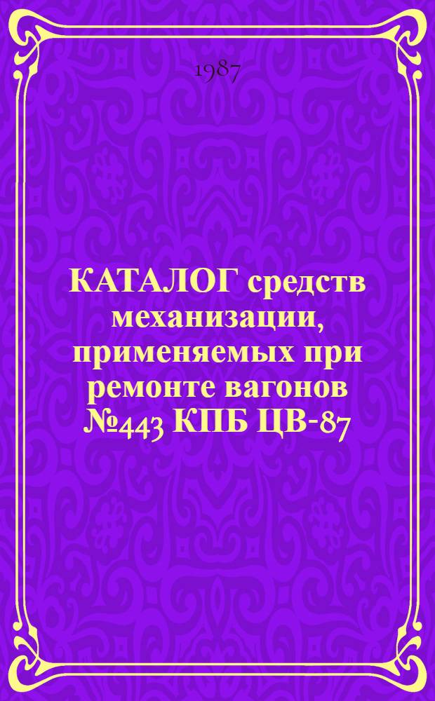КАТАЛОГ средств механизации, применяемых при ремонте вагонов № 443 КПБ ЦВ-87