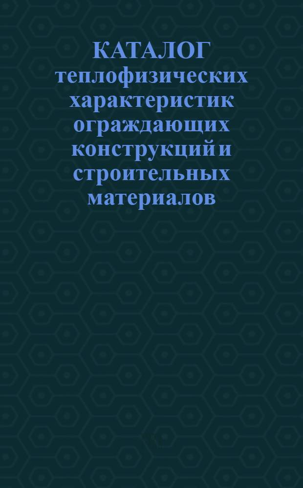 КАТАЛОГ теплофизических характеристик ограждающих конструкций и строительных материалов