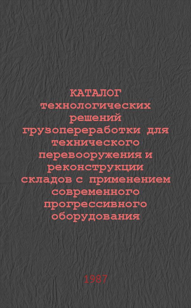 КАТАЛОГ технологических решений грузопереработки для технического перевооружения и реконструкции складов с применением современного прогрессивного оборудования : Утв. Упр. орг. снабжения Госагропрома СССР 25.03.87