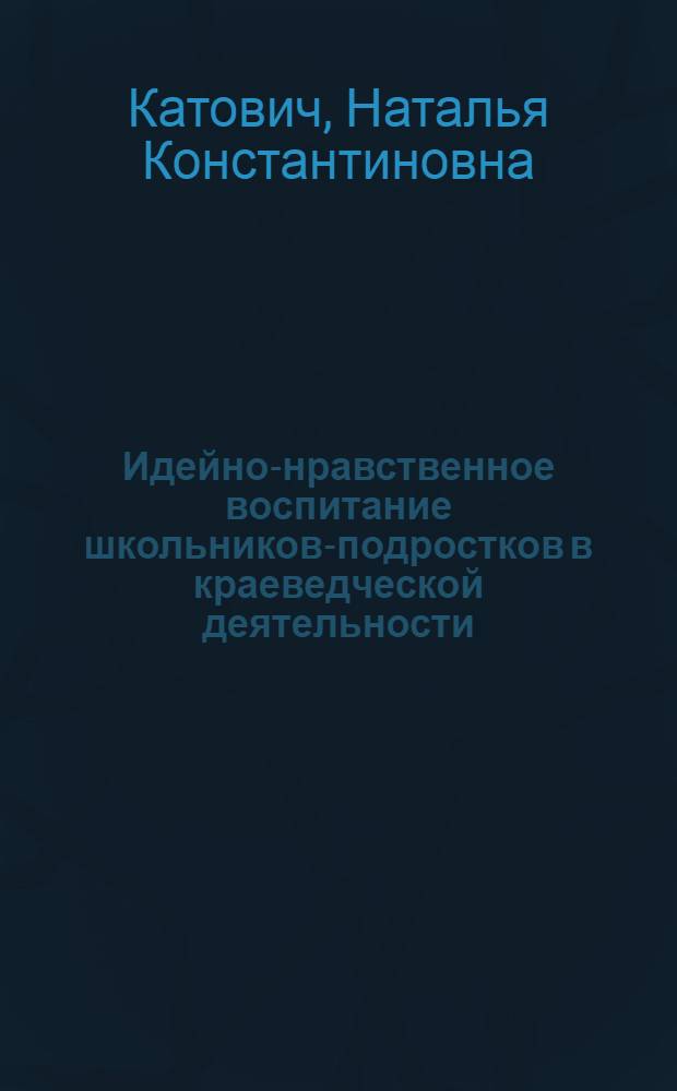 Идейно-нравственное воспитание школьников-подростков в краеведческой деятельности : Автореф. дис. на соиск. учен. степ. канд. пед. наук : (13.00.01)