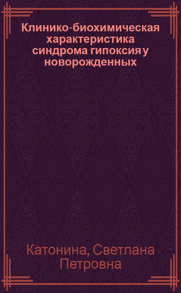 Клинико-биохимическая характеристика синдрома гипоксия у новорожденных : Автореф. дис. на соиск. учен. степ. д-ра мед. наук : (14.00.09)