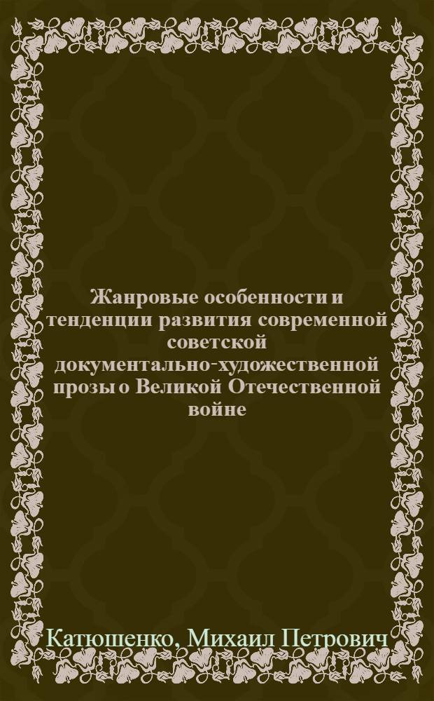 Жанровые особенности и тенденции развития современной советской документально-художественной прозы о Великой Отечественной войне : Автореф. дис. на соиск. учен. степ. канд. филол. наук : (10.01.02)