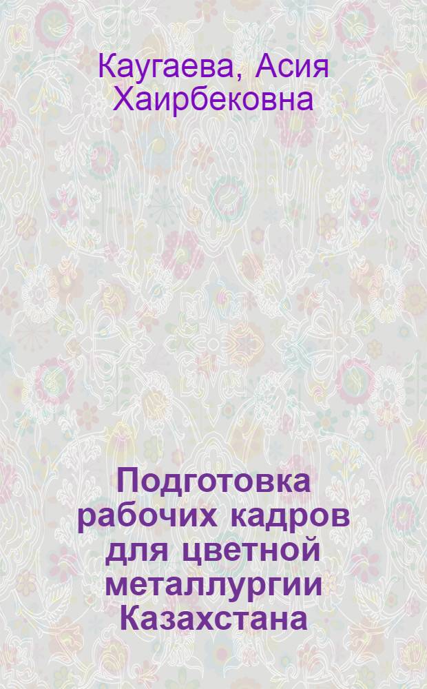 Подготовка рабочих кадров для цветной металлургии Казахстана (1970-1985 гг.) : Автореф. дис. на соиск. учен. степ. канд. пед. наук : (13.00.01)