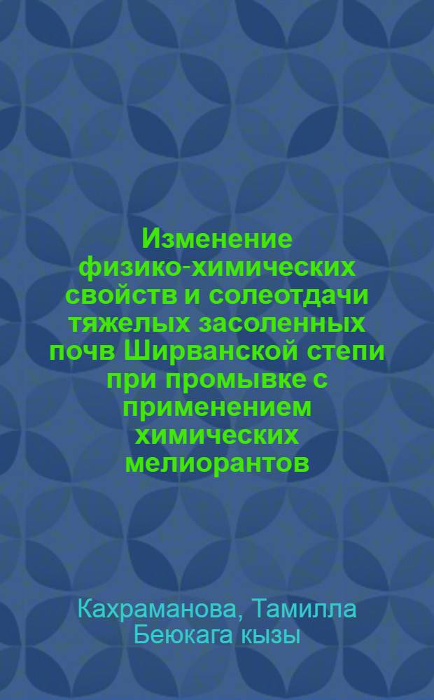 Изменение физико-химических свойств и солеотдачи тяжелых засоленных почв Ширванской степи при промывке с применением химических мелиорантов : Автореф. дис. на соиск. учен. степ. канд. с.-х. наук : (06.01.03)