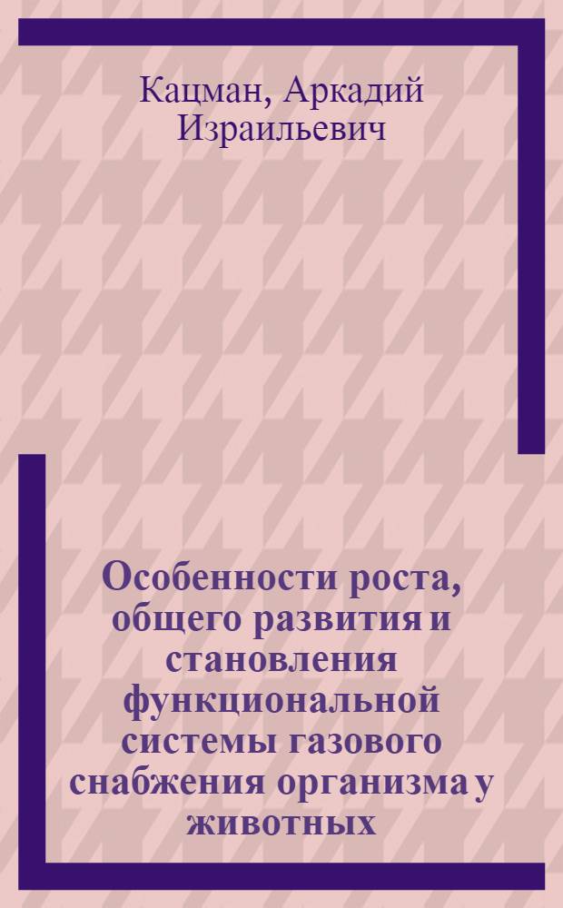 Особенности роста, общего развития и становления функциональной системы газового снабжения организма у животных, перенесших внутриутробную гипоксию : Автореф. дис. на соиск. учен. степ. канд. мед. наук : (14.00.17)